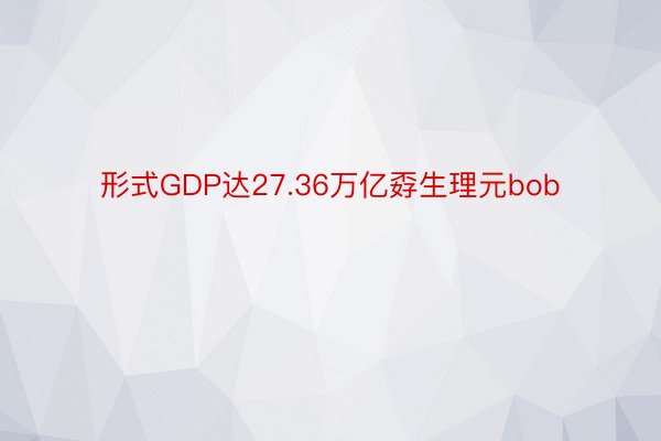 形式GDP达27.36万亿孬生理元bob