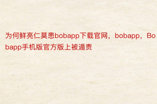 为何鲜亮仁莫患bobapp下载官网，bobapp，Bobapp手机版官方版上被遁责