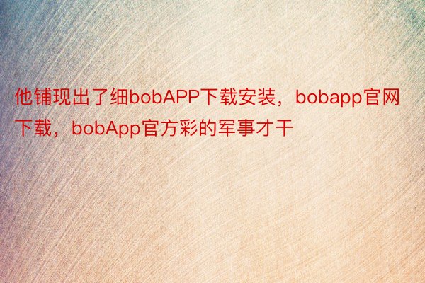 他铺现出了细bobAPP下载安装，bobapp官网下载，bobApp官方彩的军事才干