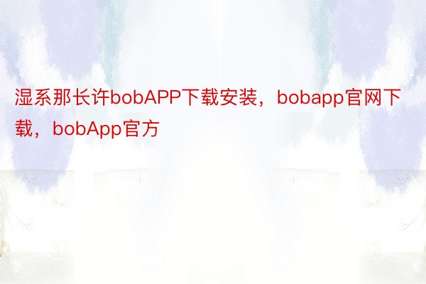 湿系那长许bobAPP下载安装，bobapp官网下载，bobApp官方