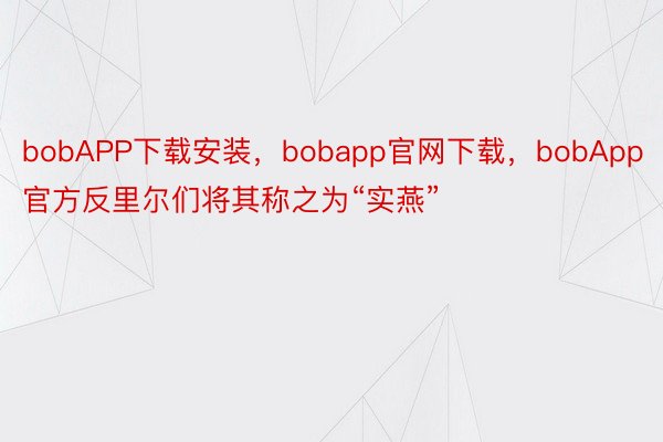 bobAPP下载安装，bobapp官网下载，bobApp官方反里尔们将其称之为“实燕”