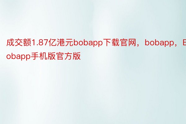 成交额1.87亿港元bobapp下载官网，bobapp，Bobapp手机版官方版