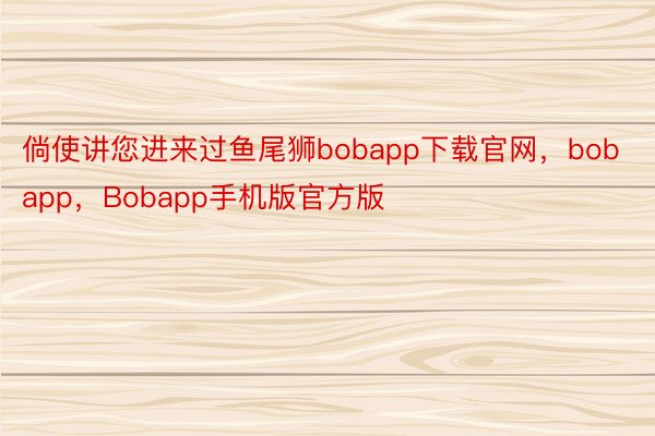 倘使讲您进来过鱼尾狮bobapp下载官网，bobapp，Bobapp手机版官方版