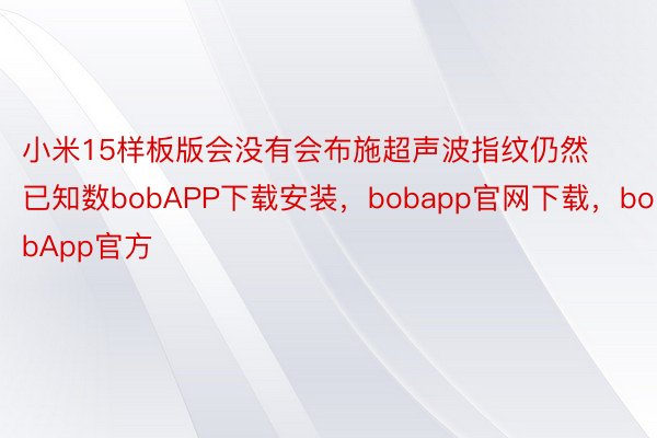 小米15样板版会没有会布施超声波指纹仍然已知数bobAPP下载安装，bobapp官网下载，bobApp官方