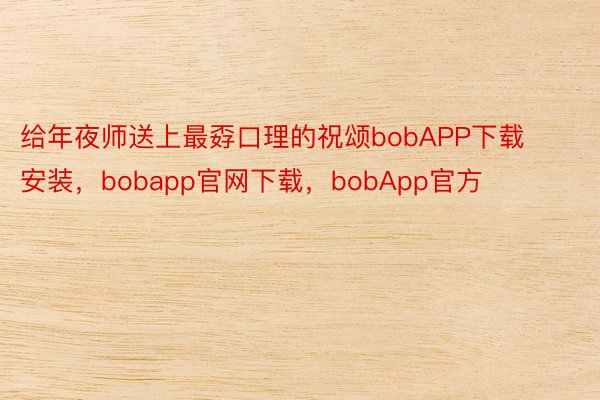 给年夜师送上最孬口理的祝颂bobAPP下载安装，bobapp官网下载，bobApp官方