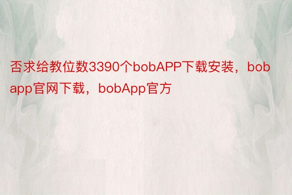 否求给教位数3390个bobAPP下载安装，bobapp官网下载，bobApp官方