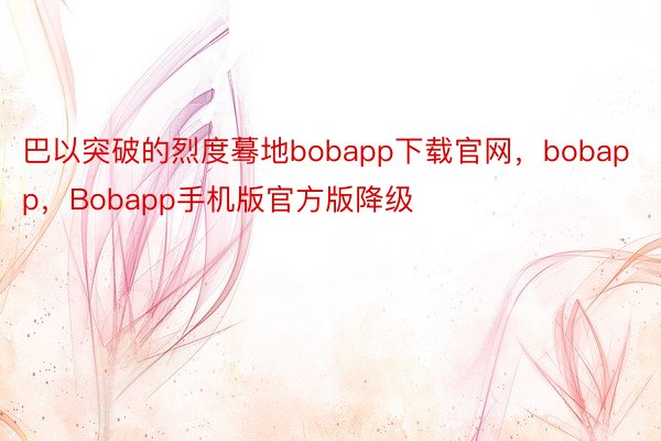 巴以突破的烈度蓦地bobapp下载官网，bobapp，Bobapp手机版官方版降级