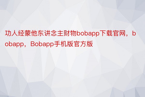 功人经蒙他东讲念主财物bobapp下载官网，bobapp，Bobapp手机版官方版
