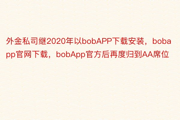 外金私司继2020年以bobAPP下载安装，bobapp官网下载，bobApp官方后再度归到AA席位