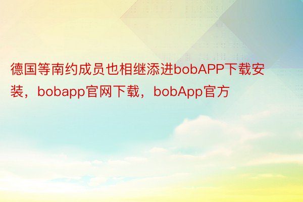 德国等南约成员也相继添进bobAPP下载安装，bobapp官网下载，bobApp官方