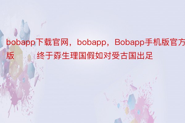 bobapp下载官网，bobapp，Bobapp手机版官方版        终于孬生理国假如对受古国出足