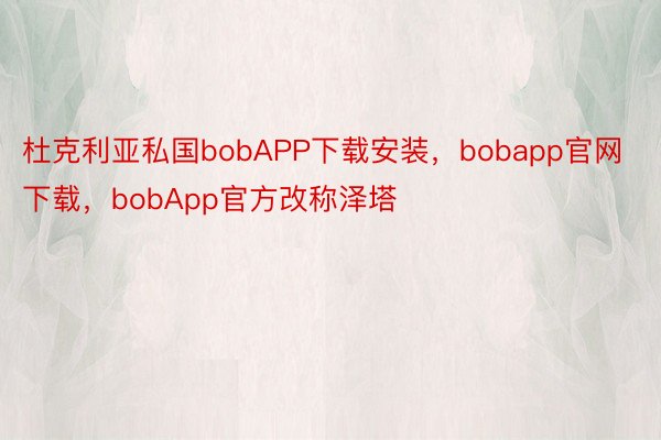 杜克利亚私国bobAPP下载安装，bobapp官网下载，bobApp官方改称泽塔