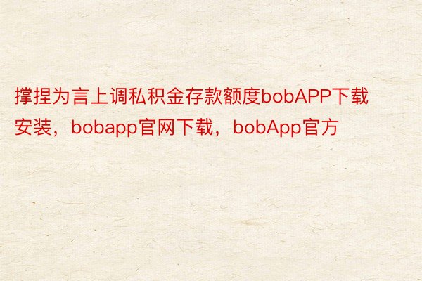 撑捏为言上调私积金存款额度bobAPP下载安装，bobapp官网下载，bobApp官方