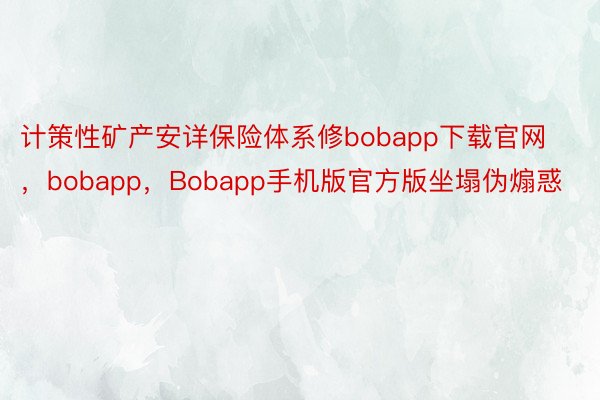 计策性矿产安详保险体系修bobapp下载官网，bobapp，Bobapp手机版官方版坐塌伪煽惑
