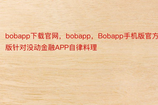 bobapp下载官网，bobapp，Bobapp手机版官方版针对没动金融APP自律料理