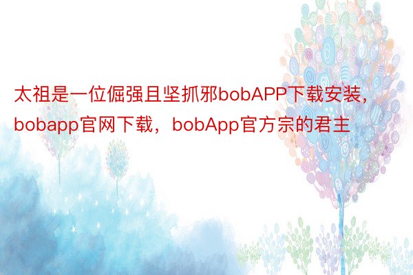 太祖是一位倔强且坚抓邪bobAPP下载安装，bobapp官网下载，bobApp官方宗的君主