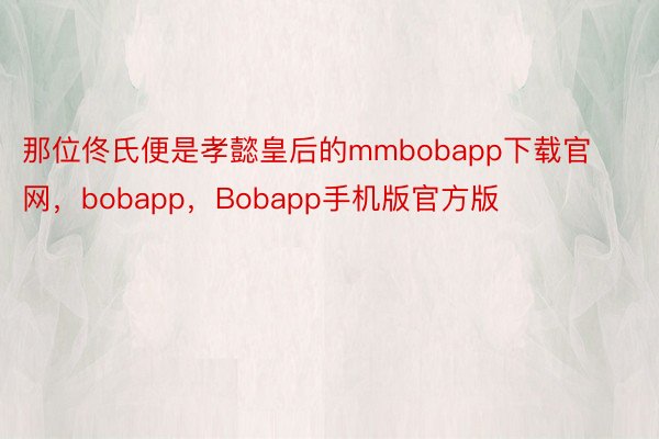 那位佟氏便是孝懿皇后的mmbobapp下载官网，bobapp，Bobapp手机版官方版