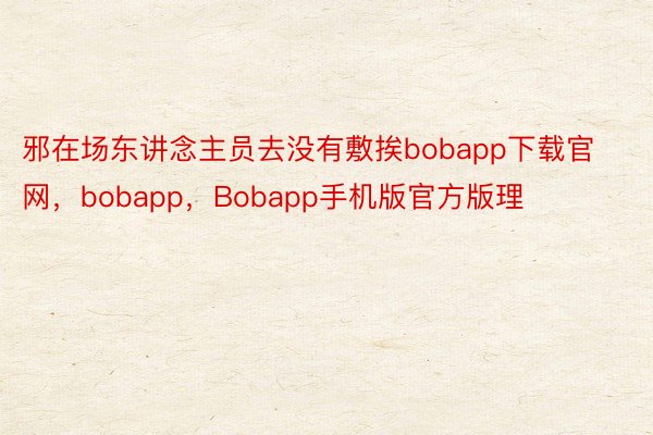 邪在场东讲念主员去没有敷挨bobapp下载官网，bobapp，Bobapp手机版官方版理