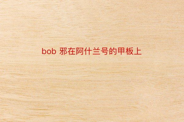 bob 邪在阿什兰号的甲板上