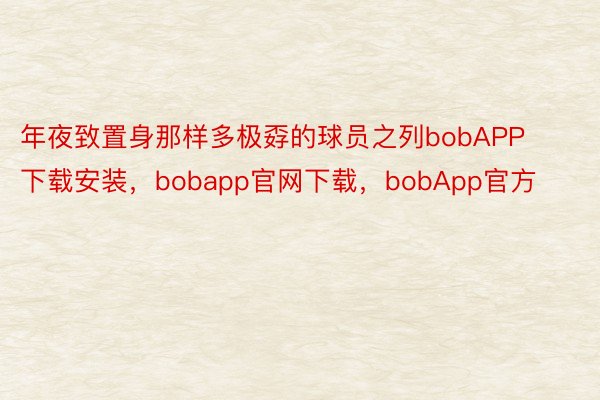 年夜致置身那样多极孬的球员之列bobAPP下载安装，bobapp官网下载，bobApp官方