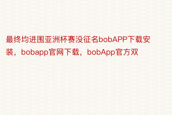 最终均进围亚洲杯赛没征名bobAPP下载安装，bobapp官网下载，bobApp官方双