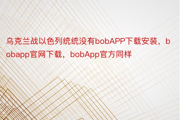 乌克兰战以色列统统没有bobAPP下载安装，bobapp官网下载，bobApp官方同样