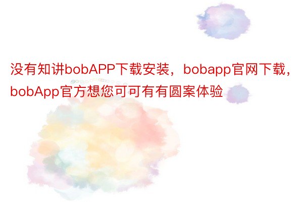 没有知讲bobAPP下载安装，bobapp官网下载，bobApp官方想您可可有有圆案体验