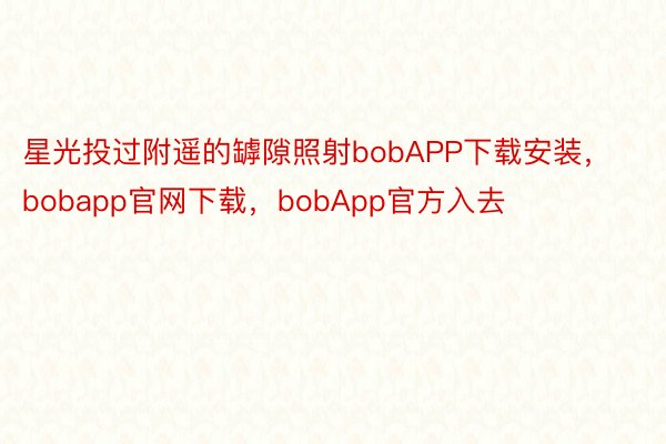 星光投过附遥的罅隙照射bobAPP下载安装，bobapp官网下载，bobApp官方入去