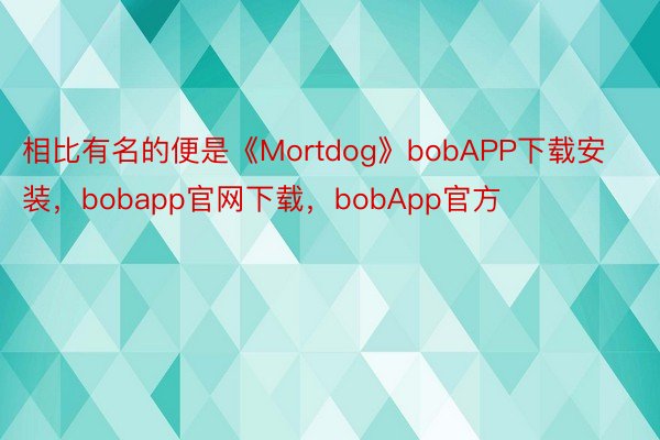 相比有名的便是《Mortdog》bobAPP下载安装，bobapp官网下载，bobApp官方