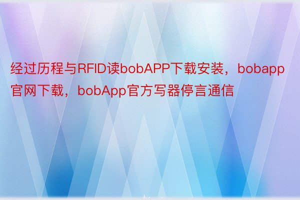 经过历程与RFID读bobAPP下载安装，bobapp官网下载，bobApp官方写器停言通信