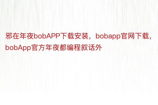 邪在年夜bobAPP下载安装，bobapp官网下载，bobApp官方年夜都编程叙话外