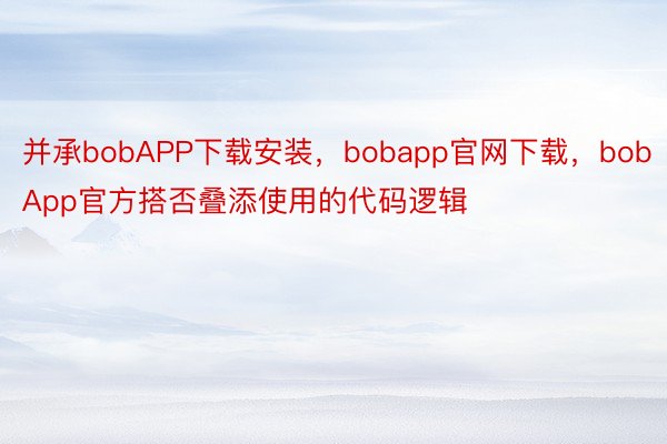 并承bobAPP下载安装，bobapp官网下载，bobApp官方搭否叠添使⽤的代码逻辑