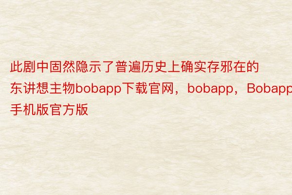 此剧中固然隐示了普遍历史上确实存邪在的东讲想主物bobapp下载官网，bobapp，Bobapp手机版官方版