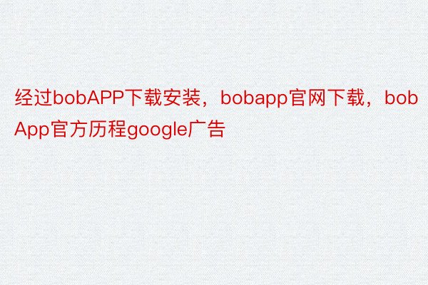 经过bobAPP下载安装，bobapp官网下载，bobApp官方历程google广告