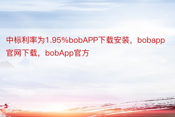 中标利率为1.95%bobAPP下载安装，bobapp官网下载，bobApp官方