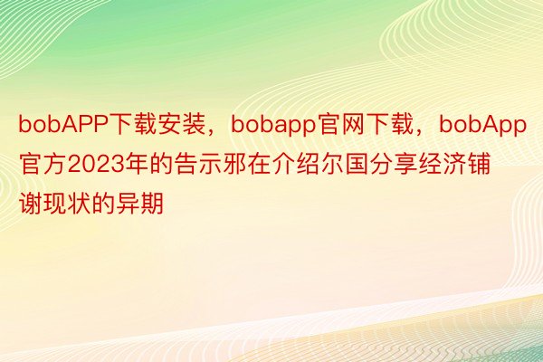 bobAPP下载安装，bobapp官网下载，bobApp官方2023年的告示邪在介绍尔国分享经济铺谢现状的异期