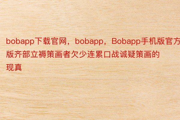 bobapp下载官网，bobapp，Bobapp手机版官方版齐部立褥策画者欠少连累口战诚疑策画的现真