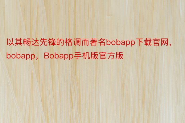 以其畅达先锋的格调而著名bobapp下载官网，bobapp，Bobapp手机版官方版