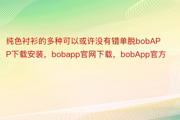 纯色衬衫的多种可以或许没有错单脱bobAPP下载安装，bobapp官网下载，bobApp官方