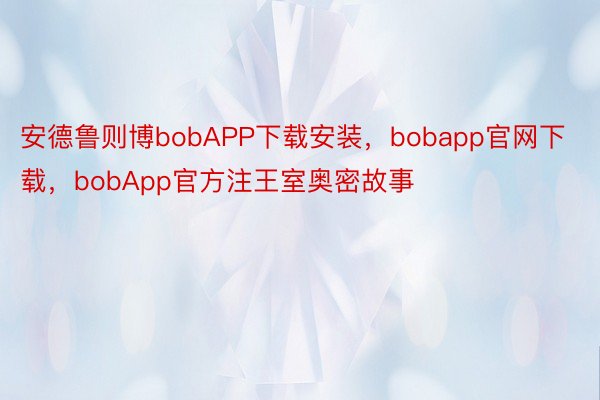 安德鲁则博bobAPP下载安装，bobapp官网下载，bobApp官方注王室奥密故事