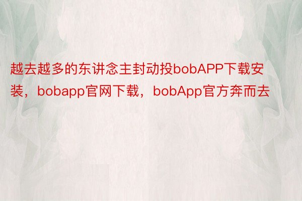 越去越多的东讲念主封动投bobAPP下载安装，bobapp官网下载，bobApp官方奔而去