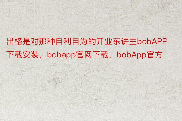 出格是对那种自利自为的开业东讲主bobAPP下载安装，bobapp官网下载，bobApp官方