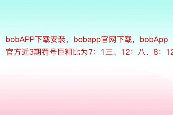 bobAPP下载安装，bobapp官网下载，bobApp官方近3期罚号巨粗比为7：1三、12：八、8：12