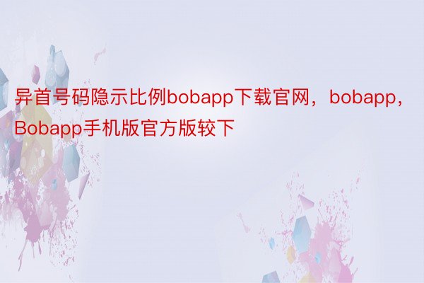 异首号码隐示比例bobapp下载官网，bobapp，Bobapp手机版官方版较下