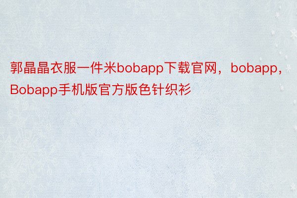 郭晶晶衣服一件米bobapp下载官网，bobapp，Bobapp手机版官方版色针织衫