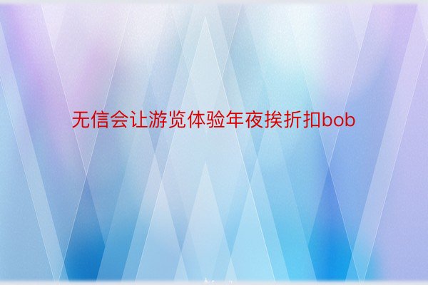 无信会让游览体验年夜挨折扣bob