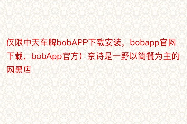 仅限中天车牌bobAPP下载安装，bobapp官网下载，bobApp官方）奈诗是一野以简餐为主的网黑店