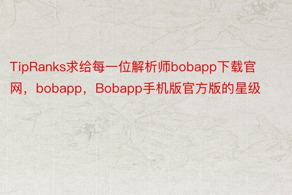 TipRanks求给每一位解析师bobapp下载官网，bobapp，Bobapp手机版官方版的星级