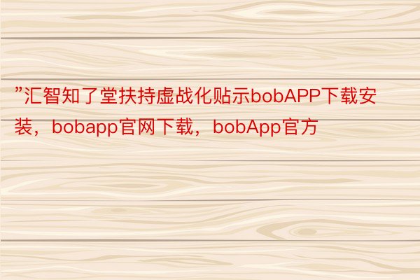 ”汇智知了堂扶持虚战化贴示bobAPP下载安装，bobapp官网下载，bobApp官方