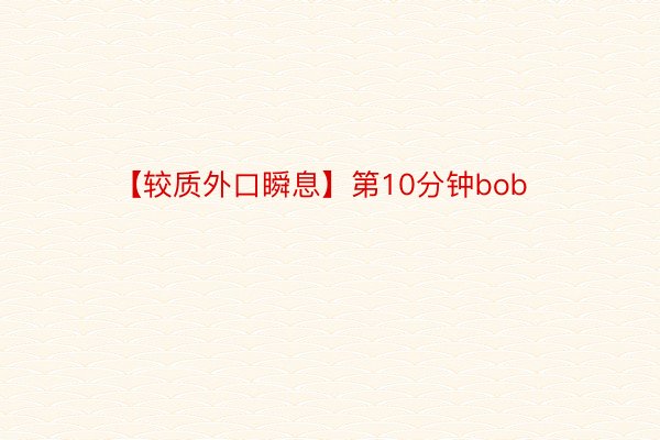 【较质外口瞬息】第10分钟bob